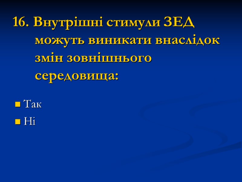 16. Внутрішні стимули ЗЕД можуть виникати внаслідок змін зовнішнього середовища: Так Ні